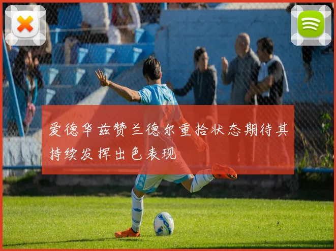 爱德华兹赞兰德尔重拾状态期待其持续发挥出色表现
