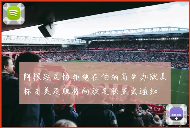 阿根廷足协拒绝在伯纳乌举办欧美杯南美足联将向欧足联正式通知