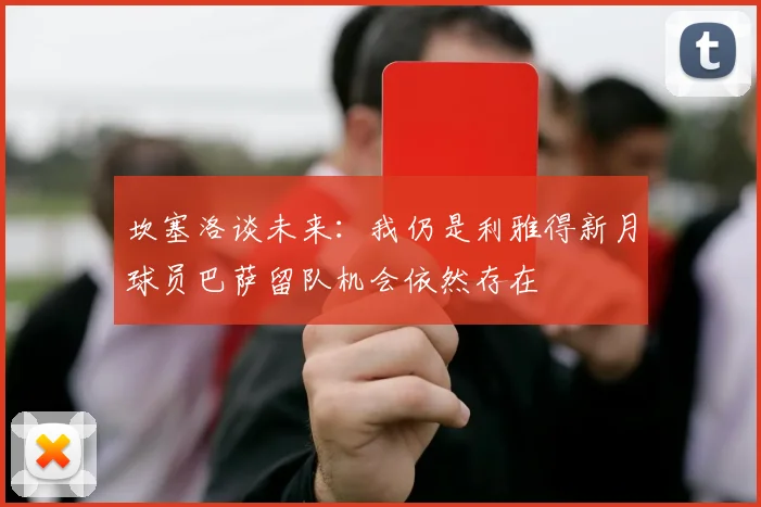 坎塞洛谈未来：我仍是利雅得新月球员巴萨留队机会依然存在