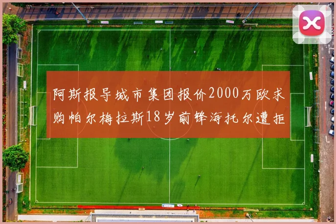 阿斯报导城市集团报价2000万欧求购帕尔梅拉斯18岁前锋海托尔遭拒