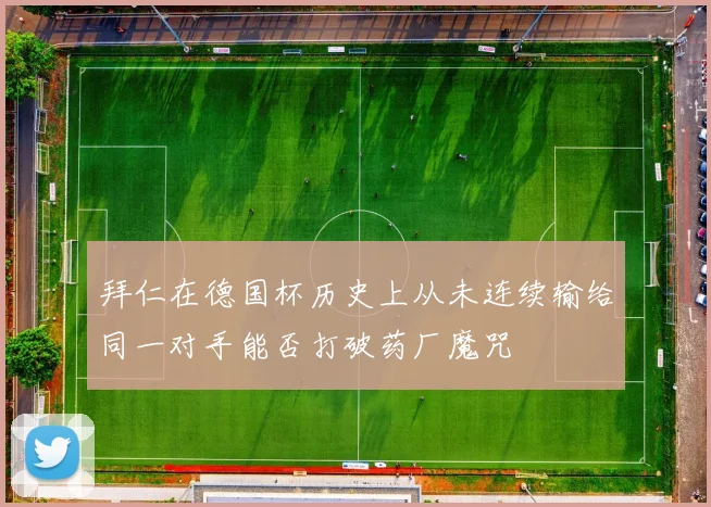 拜仁在德国杯历史上从未连续输给同一对手能否打破药厂魔咒