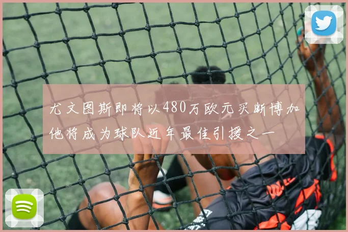 尤文图斯即将以480万欧元买断博加他将成为球队近年最佳引援之一